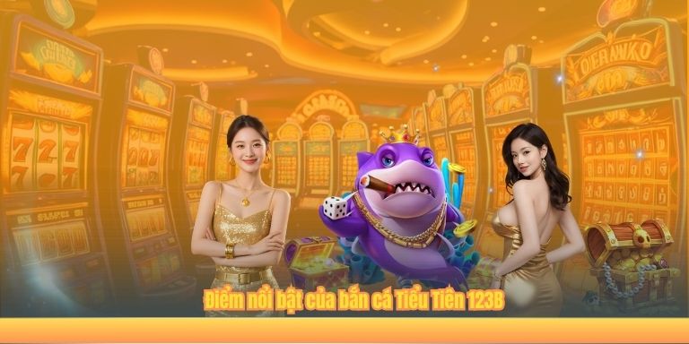 Điểm nổi bật của bắn cá Tiểu Tiên 123B